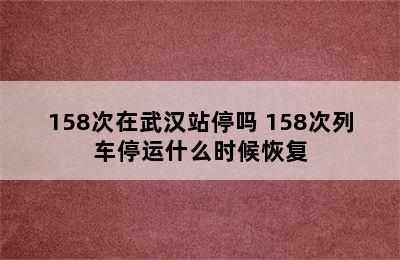 158次在武汉站停吗 158次列车停运什么时候恢复